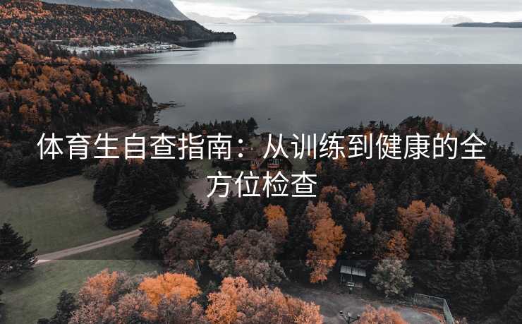 体育生自查指南:从训练到健康的全方位检查 体育生自查指南:从训练到健康的全方位检查