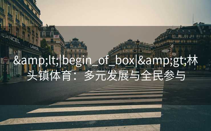 <|begin_of_box|>林头镇体育:多元发展与全民参与 <|begin_of_box|>林头镇体育:多元发展与全民参与