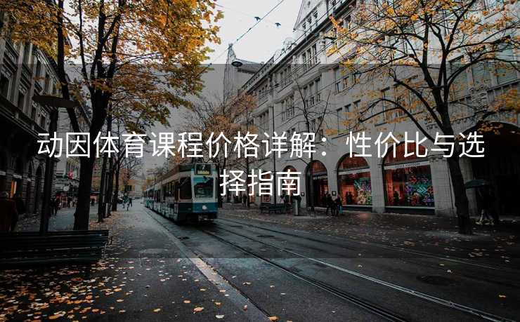 动因体育课程价格详解：性价比与选择指南