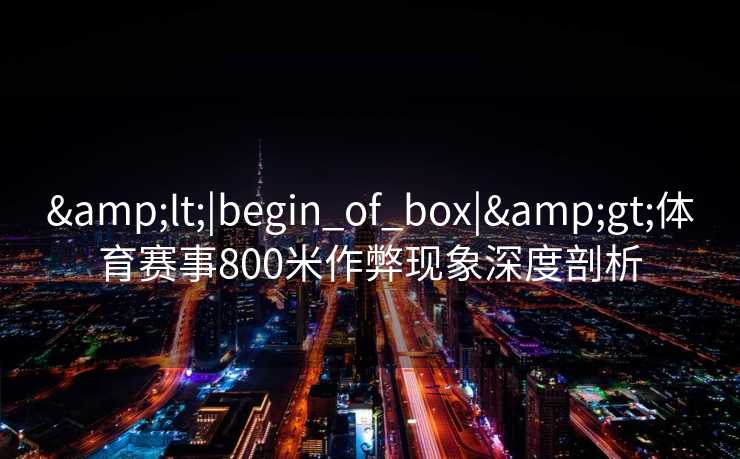 <|begin_of_box|>体育赛事800米作弊现象深度剖析