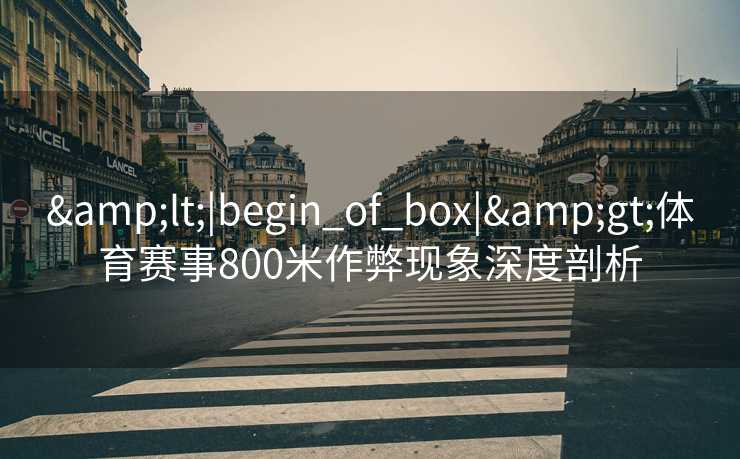 <|begin_of_box|>体育赛事800米作弊现象深度剖析