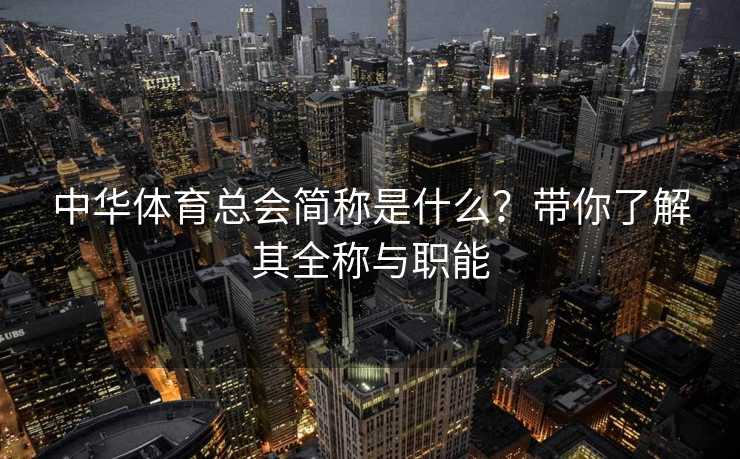 中华体育总会简称是什么？带你了解其全称与职能