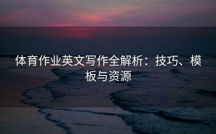 体育作业英文写作全解析：技巧、模板与资源