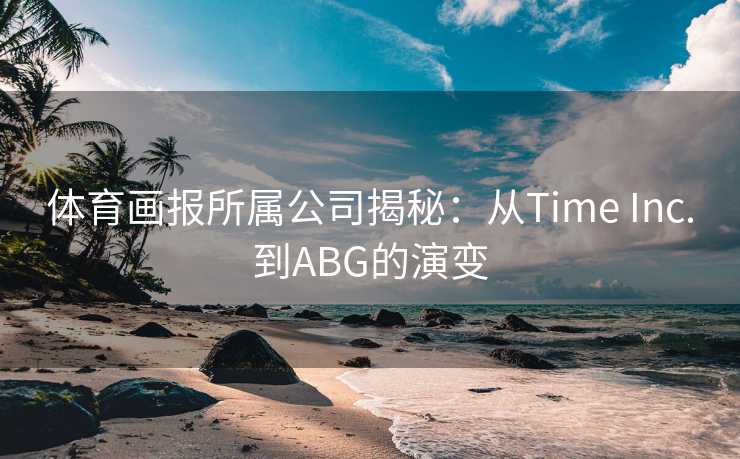 体育画报所属公司揭秘：从Time Inc.到ABG的演变