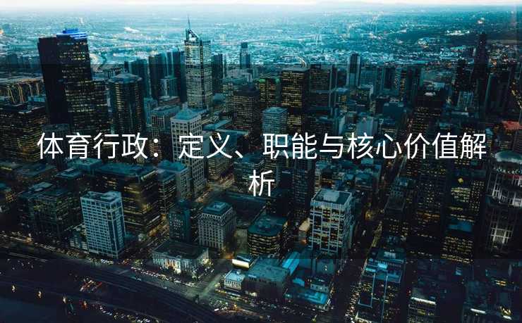 体育行政：定义、职能与核心价值解析