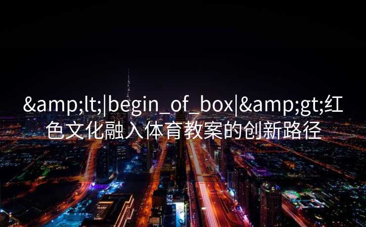 <|begin_of_box|>红色文化融入体育教案的创新路径
