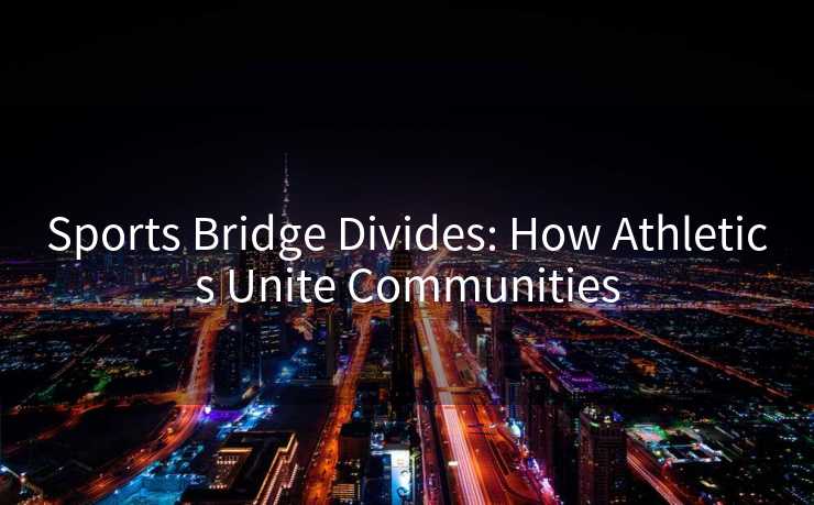 Sports Bridge Divides: How Athletics Unite Communities
