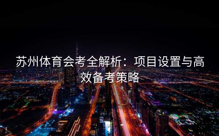 苏州体育会考全解析：项目设置与高效备考策略