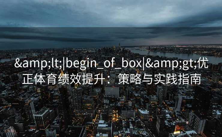 <|begin_of_box|>优正体育绩效提升：策略与实践指南