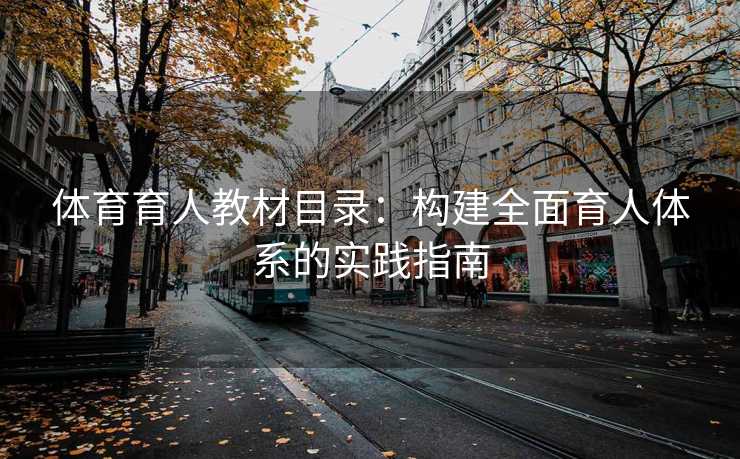 体育育人教材目录:构建全面育人体系的实践指南 体育育人教材目录:构建全面育人体系的实践指南