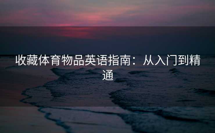 收藏体育物品英语指南:从入门到精通 收藏体育物品英语指南:从入门到精通