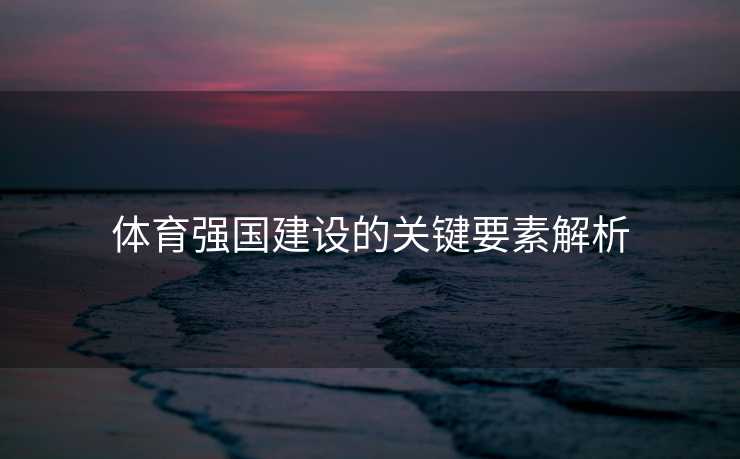 体育强国建设的关键要素解析 体育强国建设的关键要素解析