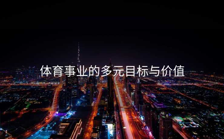 体育事业的多元目标与价值 体育事业的多元目标与价值