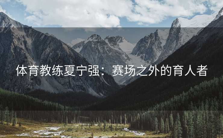 体育教练夏宁强：赛场之外的育人者