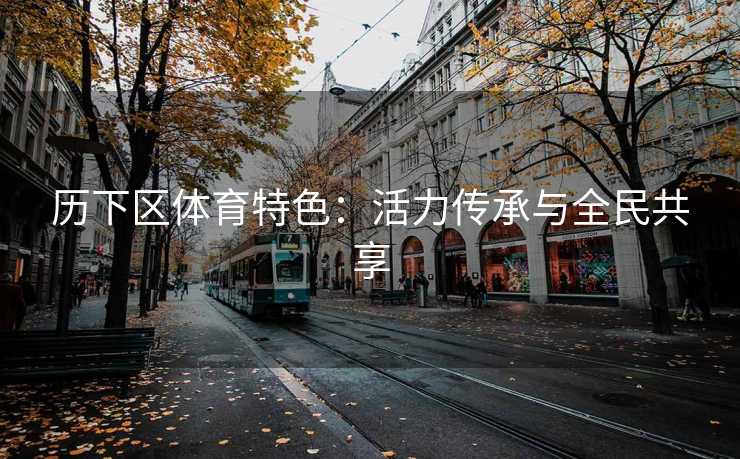 历下区体育特色：活力传承与全民共享