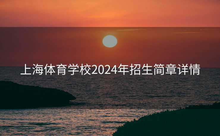 上海体育学校2024年招生简章详情 上海体育学校2024年招生简章详情
