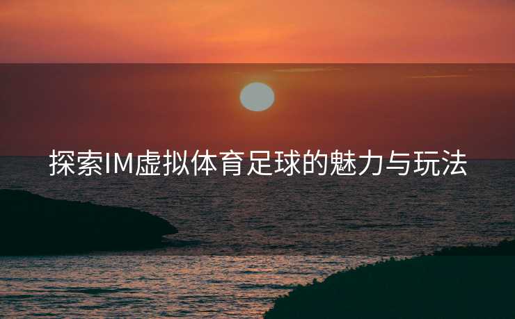 探索IM虚拟体育足球的魅力与玩法