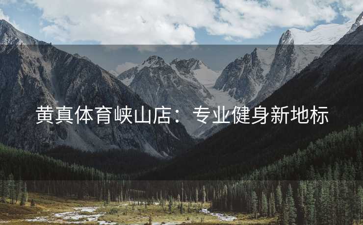 黄真体育峡山店:专业健身新地标 黄真体育峡山店:专业健身新地标