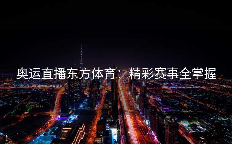 奥运直播东方体育：精彩赛事全掌握