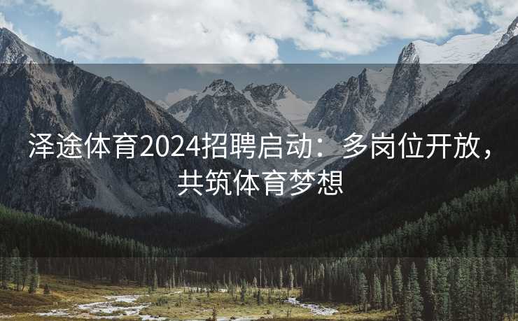 泽途体育2024招聘启动:多岗位开放,共筑体育梦想 泽途体育2024招聘启动:多岗位开放,共筑体育梦想