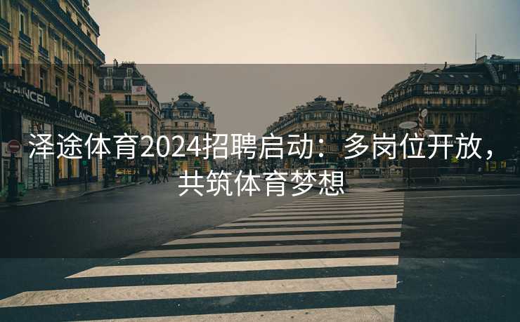 泽途体育2024招聘启动：多岗位开放，共筑体育梦想