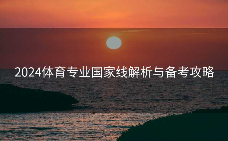 2024体育专业国家线解析与备考攻略