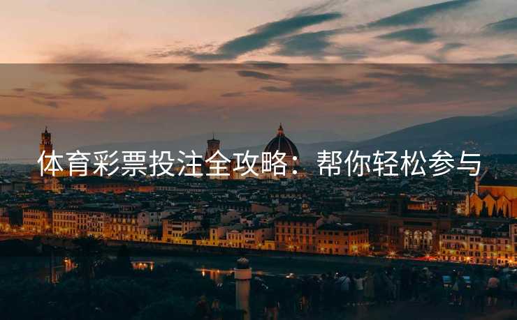 体育彩票投注全攻略：帮你轻松参与