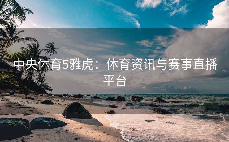 中央体育5雅虎：体育资讯与赛事直播平台